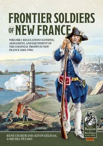 Frontier Soldiers of New France: Volume 1 – Regulation Clothing, Armament, and