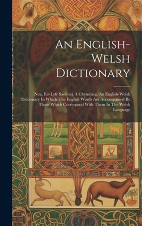 An English-welsh Dictionary: Neu, Eir-lyfr Saes’neg A Chymraeg. An English-welsh